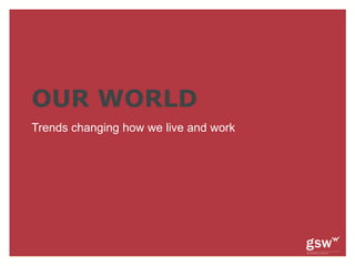 OUR WORLD
Trends changing how we live and work
 