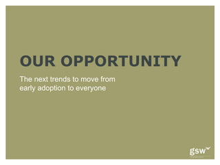 OUR OPPORTUNITY
The next trends to move from
early adoption to everyone
 