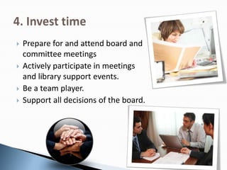  Prepare for and attend board and
committee meetings
 Actively participate in meetings
and library support events.
 Be a team player.
 Support all decisions of the board.
 