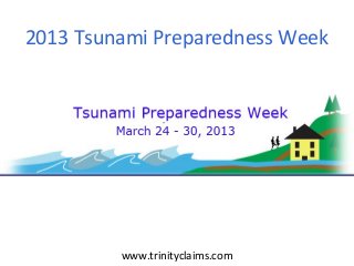 2013 Tsunami Preparedness Week
www.trinityclaims.com
 