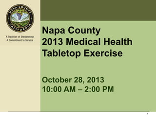Napa County
2013 Medical Health
Tabletop Exercise
October 28, 2013
10:00 AM – 2:00 PM

1

 