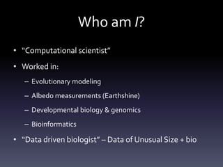 Who am I?
• “Computational scientist”
• Worked in:
   – Evolutionary modeling
   – Albedo measurements (Earthshine)
   – D...