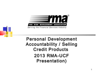 1
Personal Development
Accountability / Selling
Credit Products
2013 RMA-UCF
Presentation)
 