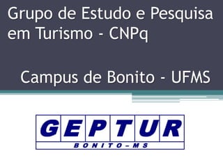 Grupo de Estudo e Pesquisa
em Turismo - CNPq
Campus de Bonito - UFMS

GE P T UR
B O N I T O – M S

 