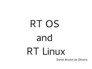 RT OS
and
RT Linux
Daniel Bristot de Oliveira

 