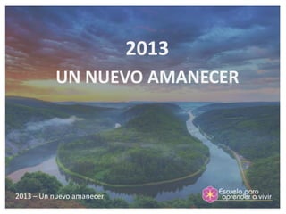2013
          UN NUEVO AMANECER




2013 – Un nuevo amanecer
 