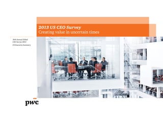 2013 US CEO Survey
Creating value in uncertain times
16th Annual Global
CEO Survey 2013
US Executive Summary

 