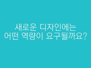 새로운 디자인에는
어떤 역량이 요구될까요?

 