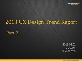 2013 UX Design Trend Report

Part 3

                     2013.02.01
                       UI/UX팀
                     마영희 주임


                     © 2013 SYS4U I&C All rights reserved.
 