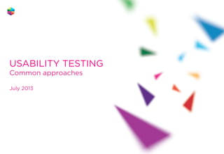 USABILITY TESTING
Common approaches
July 2013

1

 