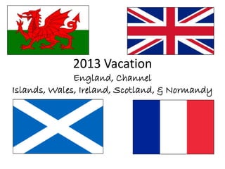 2013 Vacation
England, Channel
Islands, Wales, Ireland, Scotland, & Normandy

 