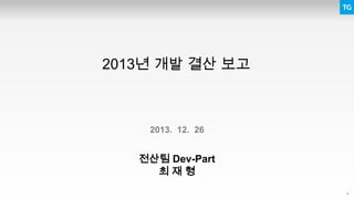 1
2013년 개발 결산 보고
2013. 12. 26
전산팀 Dev-Part
최 재 형
 