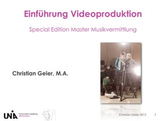 Christian Geier 2013
Einführung Videoproduktion
Special Edition Master Musikvermittlung
Christian Geier, M.A.
1
 
