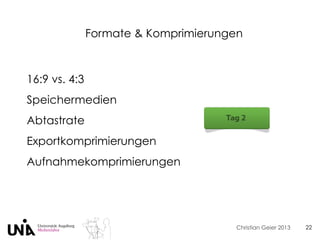 Christian Geier 2013
Formate & Komprimierungen
22
16:9 vs. 4:3
Speichermedien
Abtastrate
Exportkomprimierungen
Aufnahmekomprimierungen
 