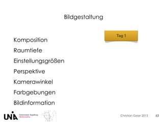 Christian Geier 2013
Bildgestaltung
63
Komposition
Raumtiefe
Einstellungsgrößen
Perspektive
Kamerawinkel
Farbgebungen
Bildinformation
 