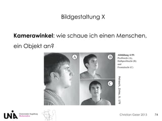 Christian Geier 2013
Bildgestaltung X
74
Kamerawinkel: wie schaue ich einen Menschen,
ein Objekt an?
Petrasch,Zinke,S.179
 