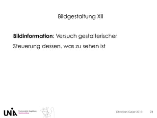 Christian Geier 2013
Bildgestaltung XII
76
Bildinformation: Versuch gestalterischer
Steuerung dessen, was zu sehen ist
 