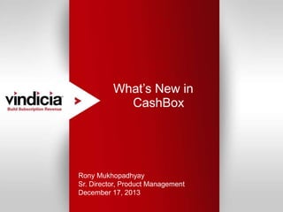 What’s New in
CashBox

Rony Mukhopadhyay
Sr. Director, Product Management
December 17, 2013
Confidential | Copyright © 2013 Vindicia, Inc.

Nov 2013

1

 