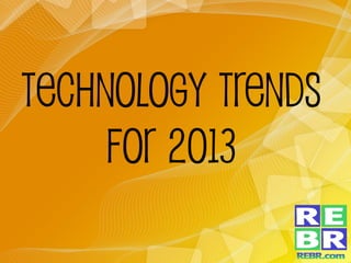 Technology Trends
for 2013
 