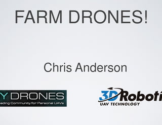 FARM DRONES!
Chris Anderson
FARM DRONES!
Chris Anderson
 