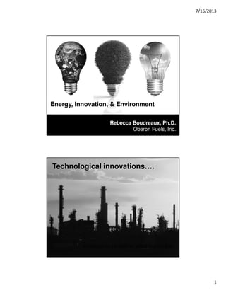 7/16/2013
1
Energy, Innovation, & Environment
Rebecca Boudreaux, Ph.D.
Oberon Fuels, Inc.
Technological innovations….
continue to re-define what is possible
 