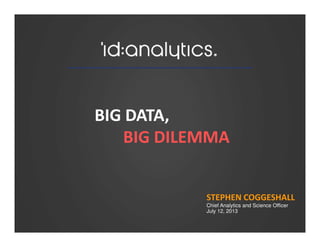 BIG DATA,BIG DATA,
BIG DILEMMA
STEPHEN COGGESHALL
Chief Analytics and Science Officer
July 12, 2013
 