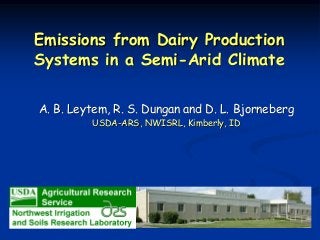 Emissions from Dairy Production
Systems in a Semi-Arid Climate
A. B. Leytem, R. S. Dungan and D. L. Bjorneberg
USDA-ARS, NWISRL, Kimberly, ID
 