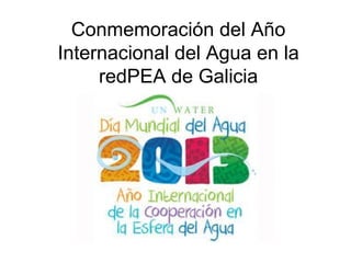Conmemoración del Año
Internacional del Agua en la
redPEA de Galicia
 