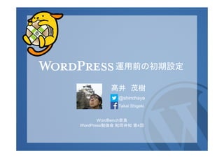 運用前の初期設定
髙井 茂樹
@shinchaya
Takai Shigeki
WordBench奈良
WordPress勉強会 和同弁知 第4回

 