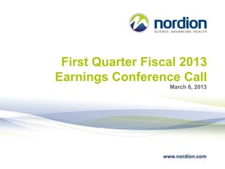 First Quarter Fiscal 2013
Earnings Conference Call
                    March 6, 2013




                  www.nordion.com
 