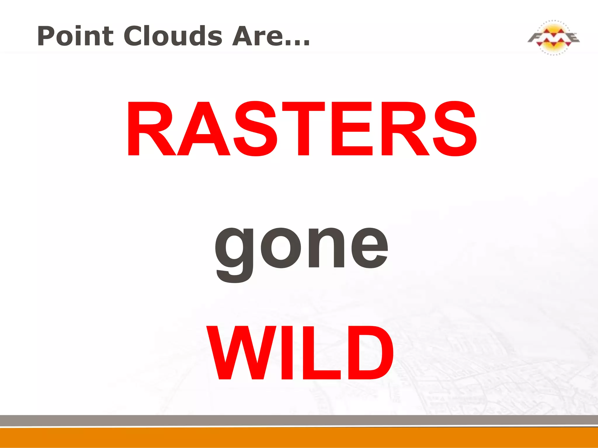 Point Clouds Are…



     RASTERS
       gone
       WILD
 