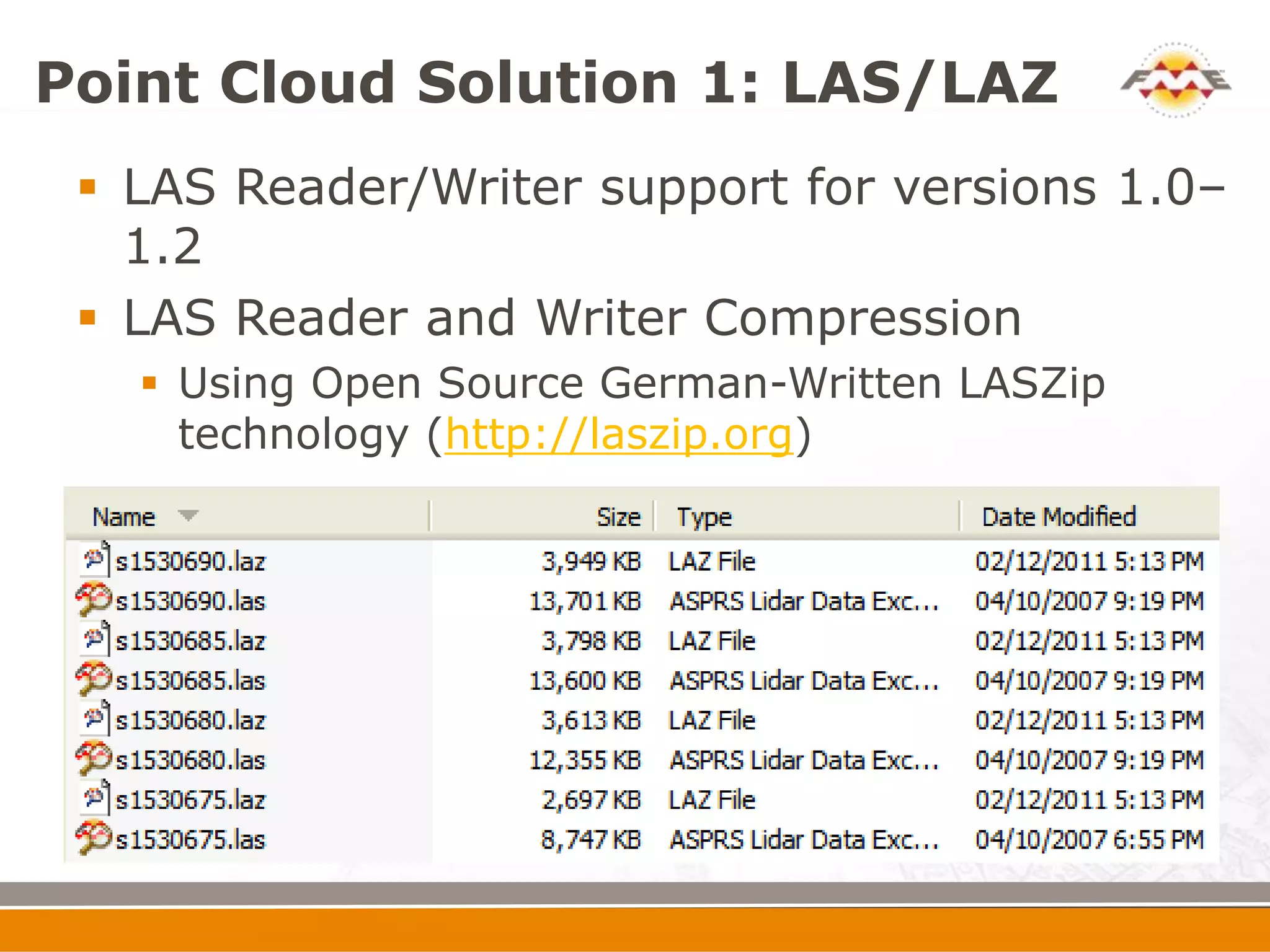 Point Cloud Solution 1: LAS/LAZ
  LAS Reader/Writer support for versions 1.0–
   1.2
  LAS Reader and Writer Compression
    Using Open Source German-Written LASZip
     technology (http://laszip.org)
 