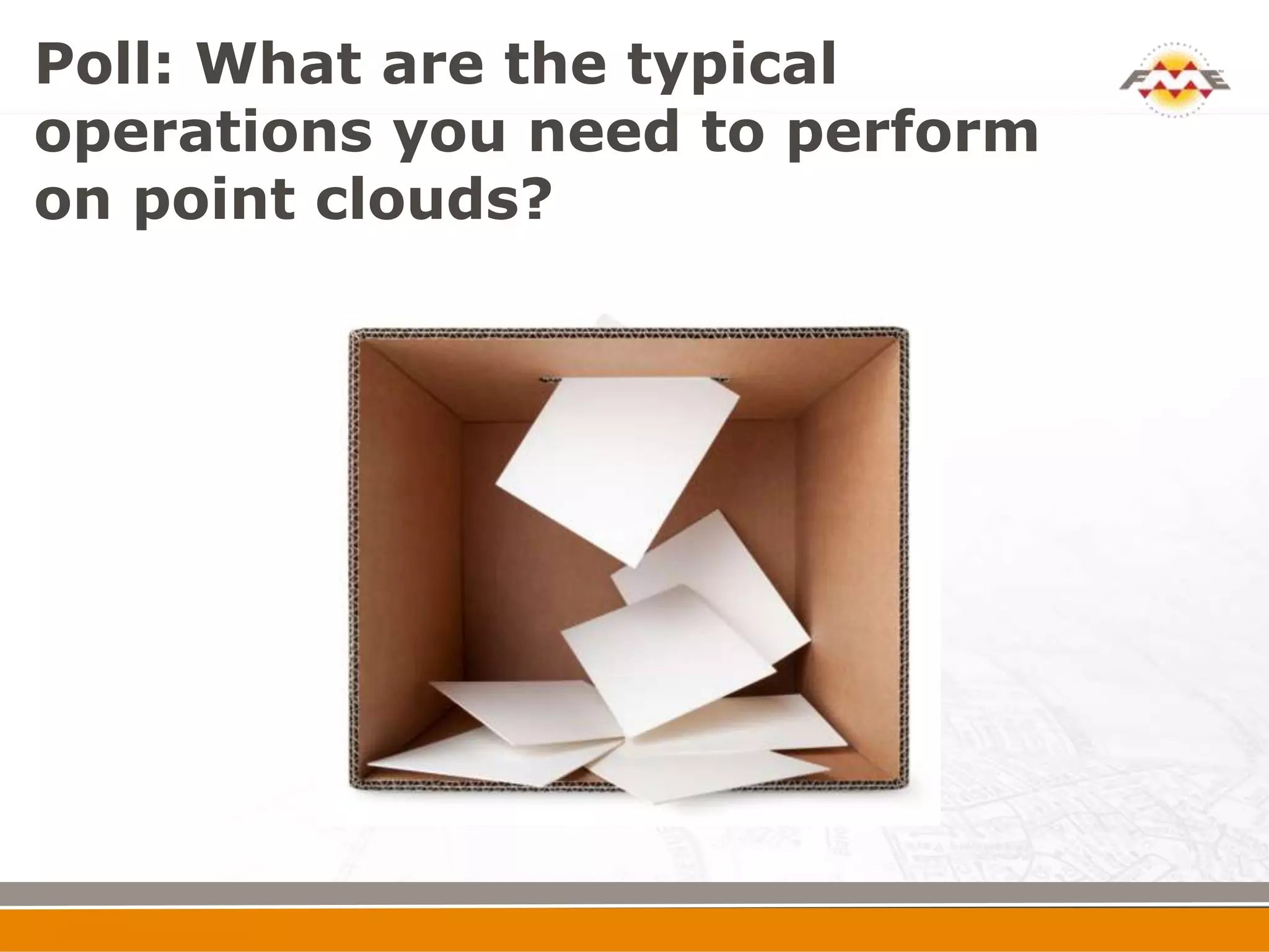 Poll: What are the typical
operations you need to perform
on point clouds?
 