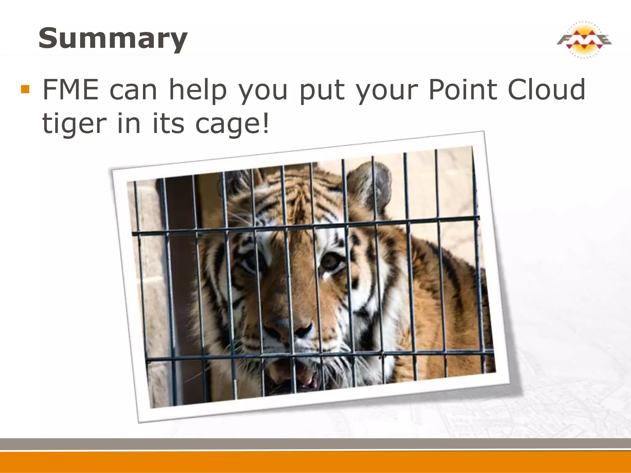 Summary
 FME can help you put your Point Cloud
  tiger in its cage!
 