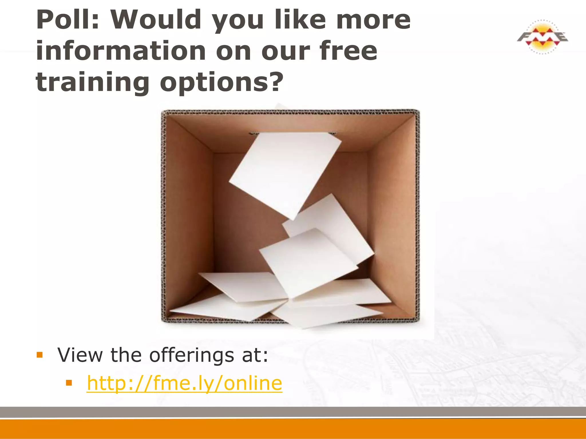 Poll: Would you like more
information on our free
training options?




 View the offerings at:
    http://fme.ly/online
 