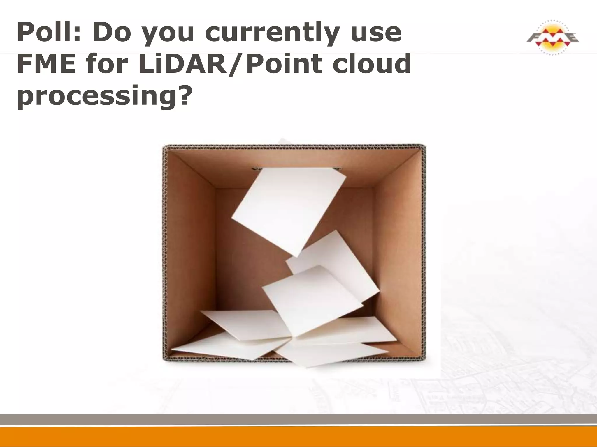 Poll: Do you currently use
FME for LiDAR/Point cloud
processing?
 