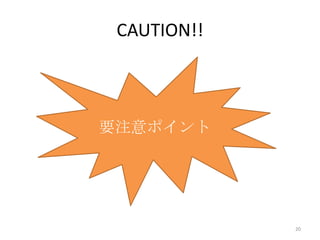 CAUTION!!

要注意ポイント

20

 