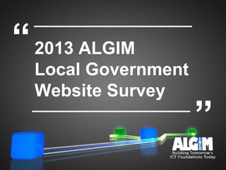 2013 ALGIM
Local Government
Website Survey
“
”
 