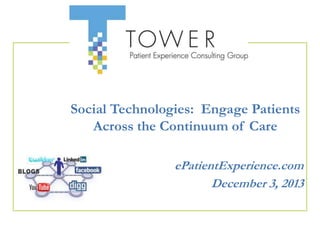 Social Technologies: Engage Patients
Across the Continuum of Care
ePatientExperience.com
December 3, 2013

 
