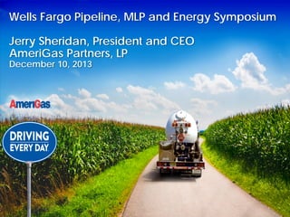 Wells Fargo Pipeline, MLP and Energy Symposium
Jerry Sheridan, President and CEO
AmeriGas Partners, LP
December 10, 2013

12/10/13

 
