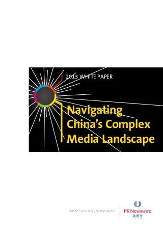 Navigating
China’s Complex
Media Landscape
We tell your story to the world
2013 WHITE PAPER
 
