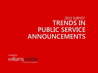 2013 SURVEY
TRENDS IN
PUBLIC SERVICE
ANNOUNCEMENTS
Created by:
 