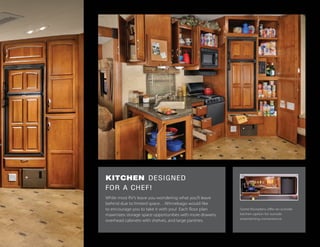 KITCHEN DESIGNED
FOR A CHEF!
While most RV’s leave you wondering what you’ll leave
behind due to limited space…Winnebago would like
to encourage you to take it with you! Each floor plan
maximizes storage space opportunities with more drawers,
overhead cabinets with shelves, and large pantries.
Some floorplans offer an outside
kitchen option for outside
entertaining convenience.
 
