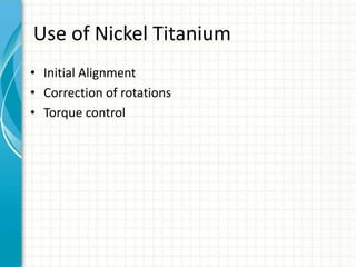 Use of Nickel Titanium
• Initial Alignment
• Correction of rotations
• Torque control
 