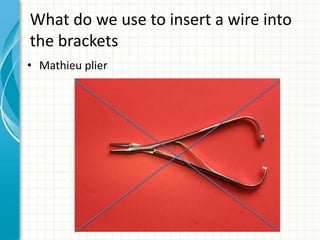 What do we use to insert a wire into
the brackets
• Mathieu plier
 