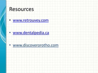 Resources
• www.retrouvey.com
• www.dentalpedia.ca
• www.discoverorotho.com
 