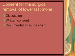 Consent for the surgical
removal of lower last molar
Discussion
Written consent
Documentation in the chart
 