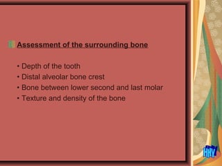 Assessment of the surrounding bone
• Depth of the tooth
• Distal alveolar bone crest
• Bone between lower second and last molar
• Texture and density of the bone
 