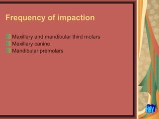 Frequency of impaction
Maxillary and mandibular third molars
Maxillary canine
Mandibular premolars
 