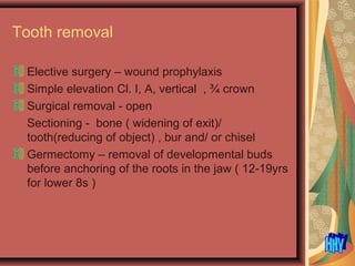 Tooth removal
Elective surgery – wound prophylaxis
Simple elevation Cl. I, A, vertical , ¾ crown
Surgical removal - open
Sectioning - bone ( widening of exit)/
tooth(reducing of object) , bur and/ or chisel
Germectomy – removal of developmental buds
before anchoring of the roots in the jaw ( 12-19yrs
for lower 8s )
 